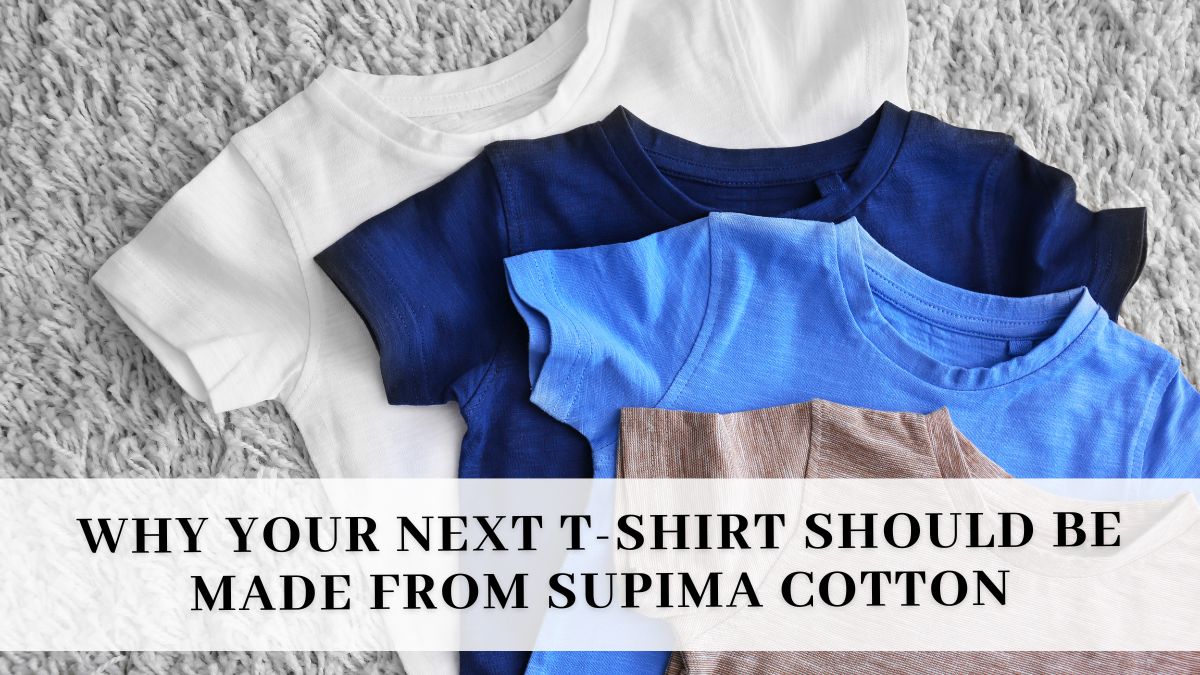 Upgrade Your Wardrobe: Why Your Next T-Shirt Should Be Made From Supima ...