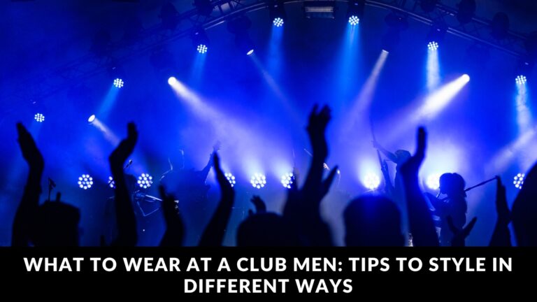 What to Wear at a club men Tips to Style in Different Ways